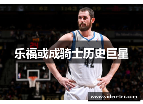 乐福或成骑士历史巨星